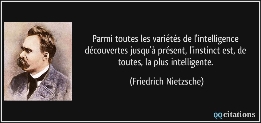 Parmi toutes les variétés de l'intelligence découvertes jusqu'à présent, l'instinct est, de toutes, la plus intelligente.  - Friedrich Nietzsche