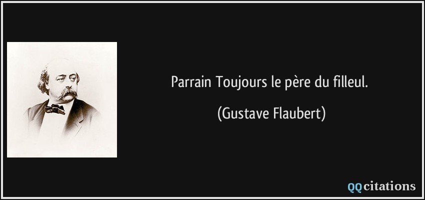 Parrain Toujours le père du filleul.  - Gustave Flaubert