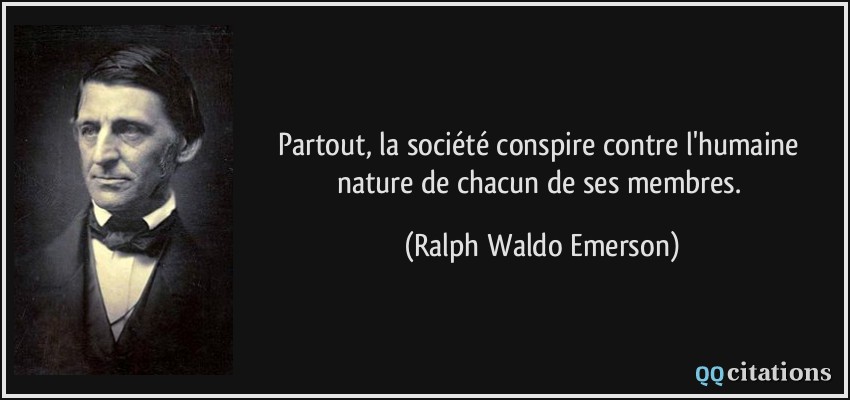 Partout, la société conspire contre l'humaine nature de chacun de ses membres.  - Ralph Waldo Emerson