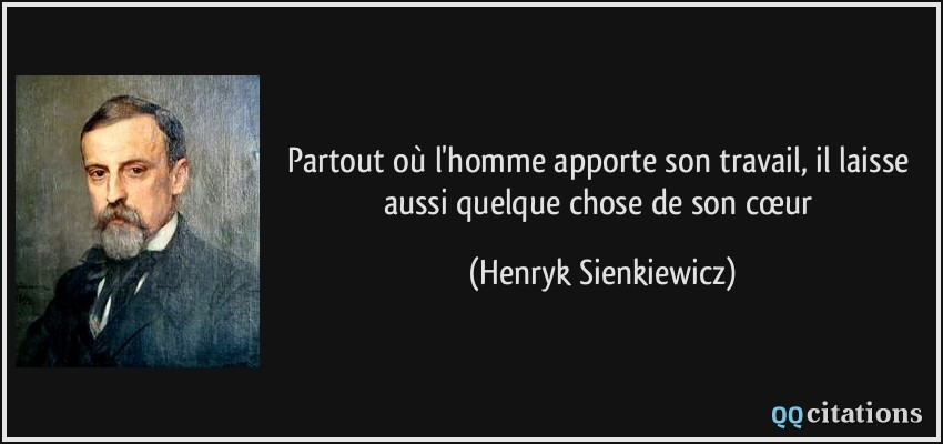 Partout où l'homme apporte son travail, il laisse aussi quelque chose de son cœur  - Henryk Sienkiewicz