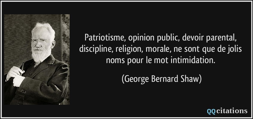 Patriotisme, opinion public, devoir parental, discipline, religion, morale, ne sont que de jolis noms pour le mot intimidation.  - George Bernard Shaw