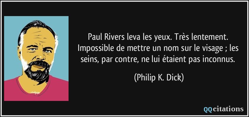 Paul Rivers leva les yeux. Très lentement. Impossible de mettre un nom sur le visage ; les seins, par contre, ne lui étaient pas inconnus.  - Philip K. Dick