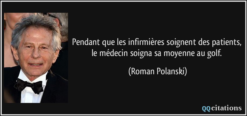 Pendant que les infirmières soignent des patients, le médecin soigna sa moyenne au golf.  - Roman Polanski