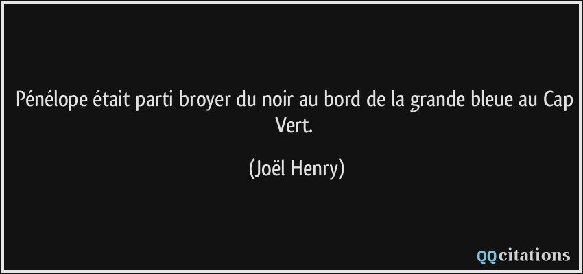 Pénélope était parti broyer du noir au bord de la grande bleue au Cap Vert.  - Joël Henry