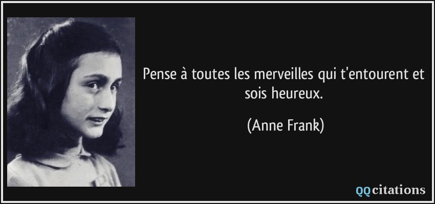 Pense à toutes les merveilles qui t'entourent et sois heureux.  - Anne Frank