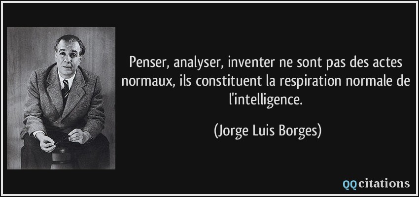 Penser, analyser, inventer ne sont pas des actes normaux, ils constituent la respiration normale de l'intelligence.  - Jorge Luis Borges