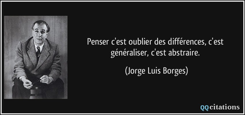 Penser c'est oublier des différences, c'est généraliser, c'est abstraire.  - Jorge Luis Borges
