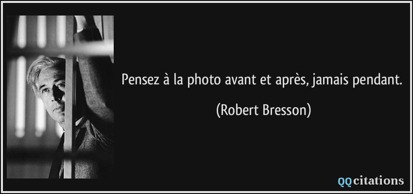 Pensez à la photo avant et après, jamais pendant.  - Robert Bresson