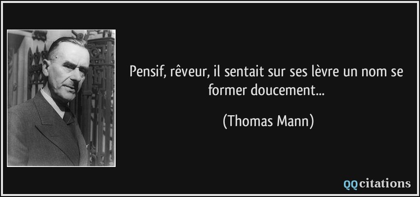 Pensif, rêveur, il sentait sur ses lèvre un nom se former doucement...  - Thomas Mann
