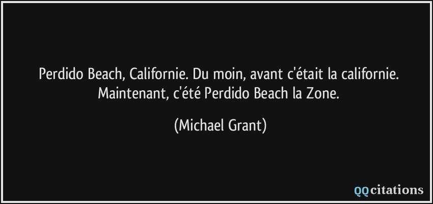 Perdido Beach, Californie. Du moin, avant c'était la californie. Maintenant, c'été Perdido Beach la Zone.  - Michael Grant