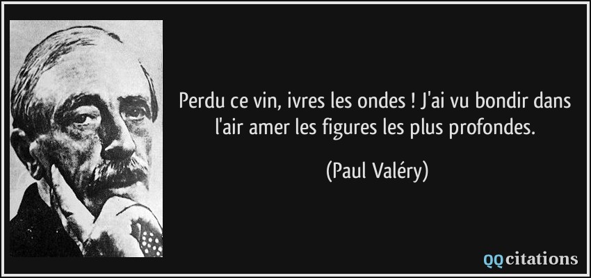 Perdu ce vin, ivres les ondes ! J'ai vu bondir dans l'air amer les figures les plus profondes.  - Paul Valéry