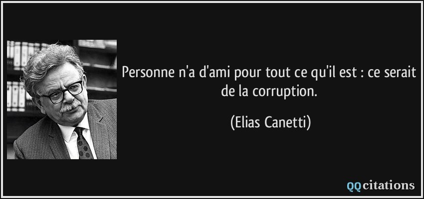 Personne n'a d'ami pour tout ce qu'il est : ce serait de la corruption.  - Elias Canetti