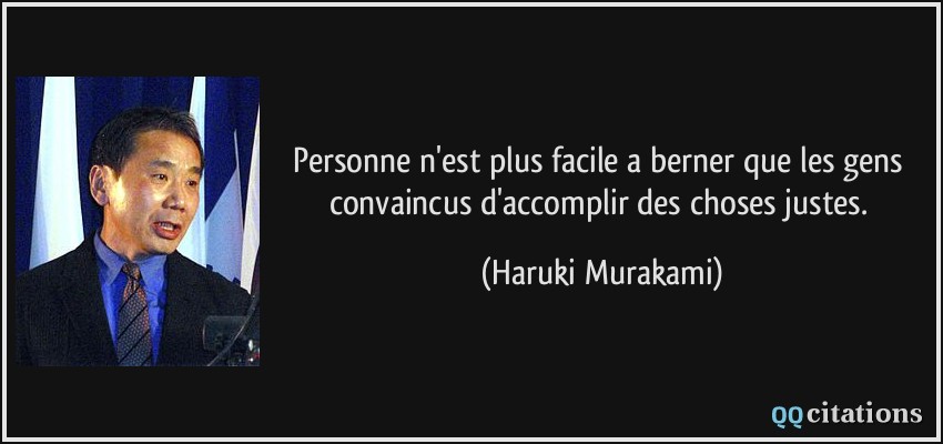 Personne n'est plus facile a berner que les gens convaincus d'accomplir des choses justes.  - Haruki Murakami