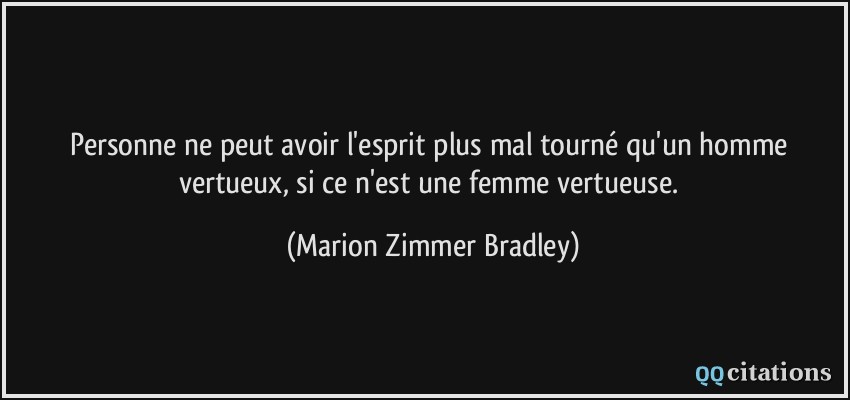 Personne ne peut avoir l'esprit plus mal tourné qu'un homme vertueux, si ce n'est une femme vertueuse.  - Marion Zimmer Bradley