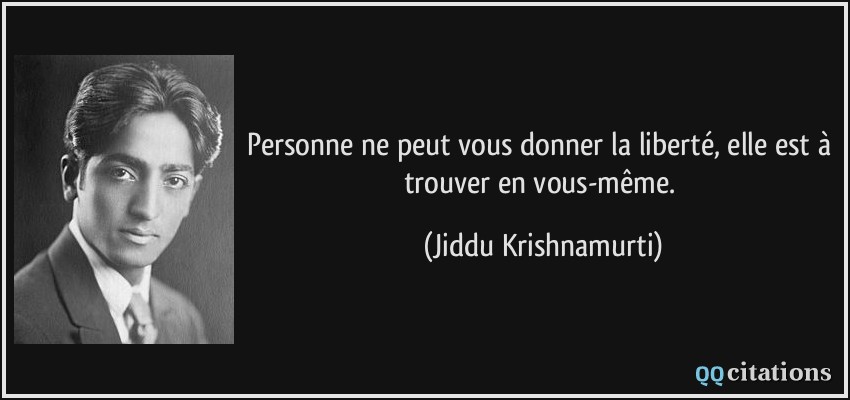 Personne ne peut vous donner la liberté, elle est à trouver en vous-même.  - Jiddu Krishnamurti
