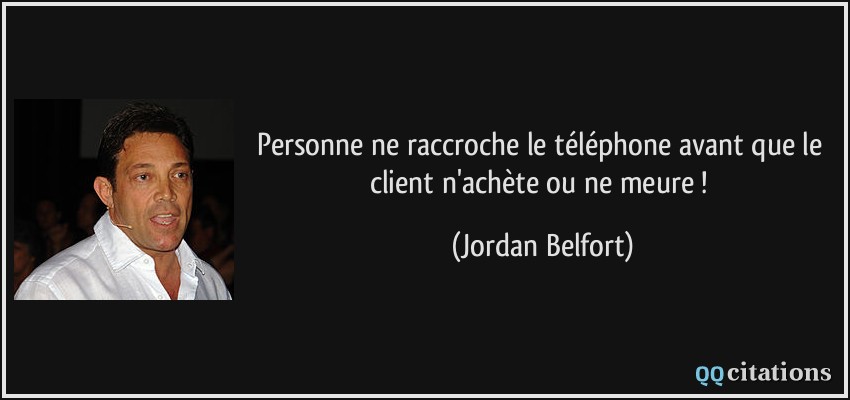 Personne ne raccroche le téléphone avant que le client n'achète ou ne meure !  - Jordan Belfort