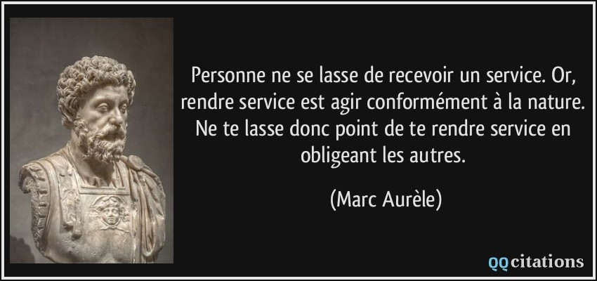 Personne Ne Se Lasse De Recevoir Un Service Or Rendre Service Est Agir Conformement A La Nature Ne Te Lasse Donc