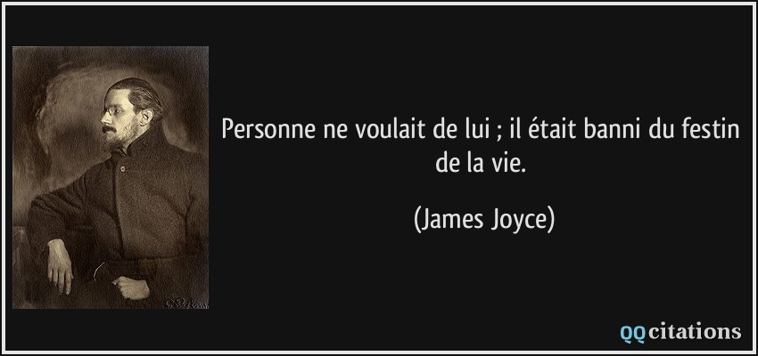 Personne ne voulait de lui ; il était banni du festin de la vie.  - James Joyce