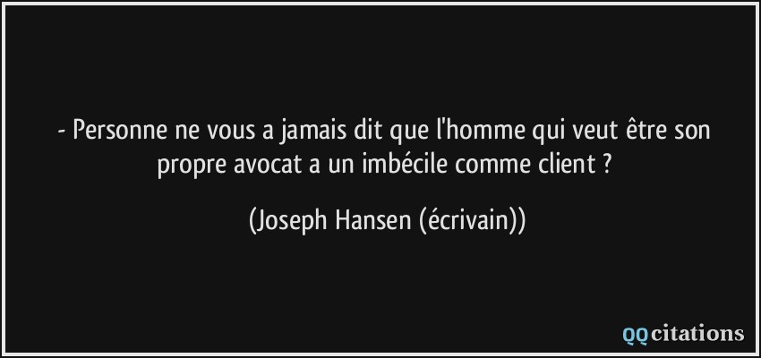 - Personne ne vous a jamais dit que l'homme qui veut être son propre avocat a un imbécile comme client ?  - Joseph Hansen (écrivain)