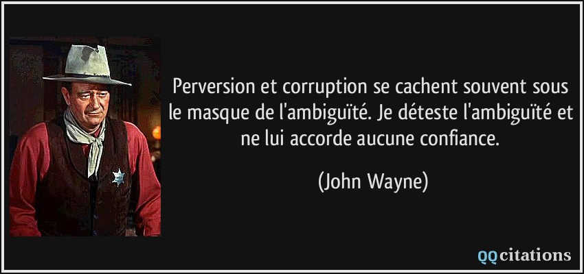 Perversion et corruption se cachent souvent sous le masque de l'ambiguïté. Je déteste l'ambiguïté et ne lui accorde aucune confiance.  - John Wayne