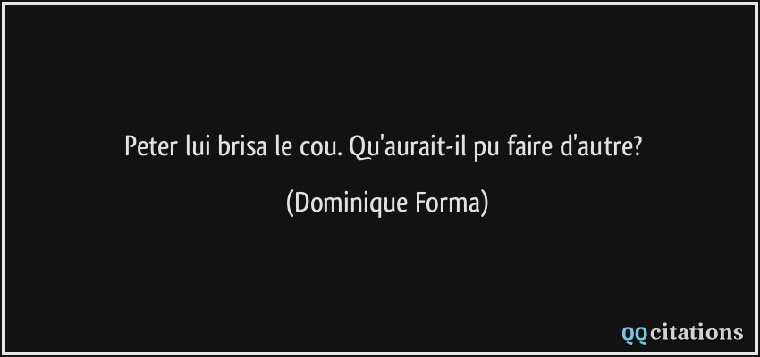 Peter lui brisa le cou. Qu'aurait-il pu faire d'autre?  - Dominique Forma