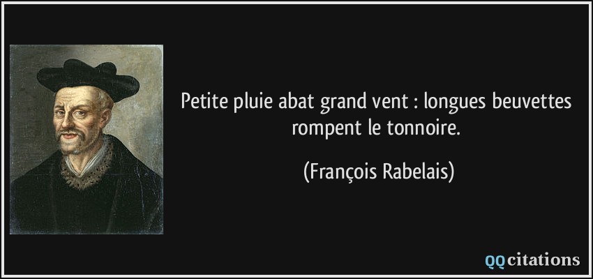 Petite pluie abat grand vent : longues beuvettes rompent le tonnoire.  - François Rabelais