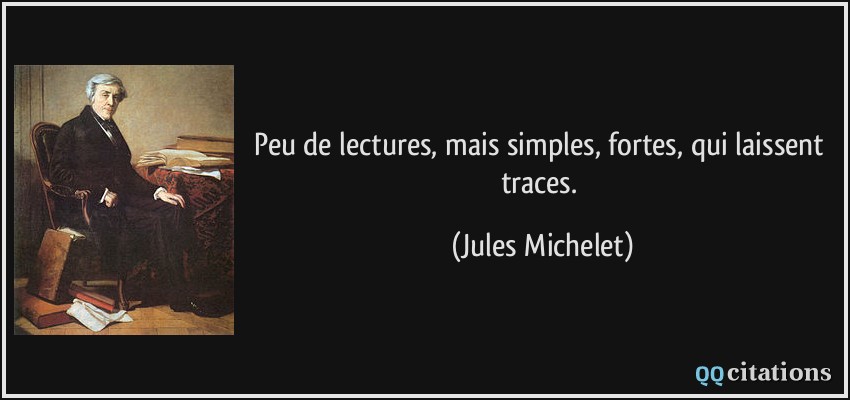 Peu de lectures, mais simples, fortes, qui laissent traces.  - Jules Michelet