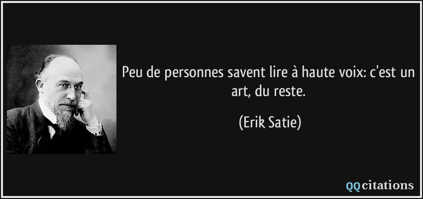 Peu de personnes savent lire à haute voix: c'est un art, du reste.  - Erik Satie