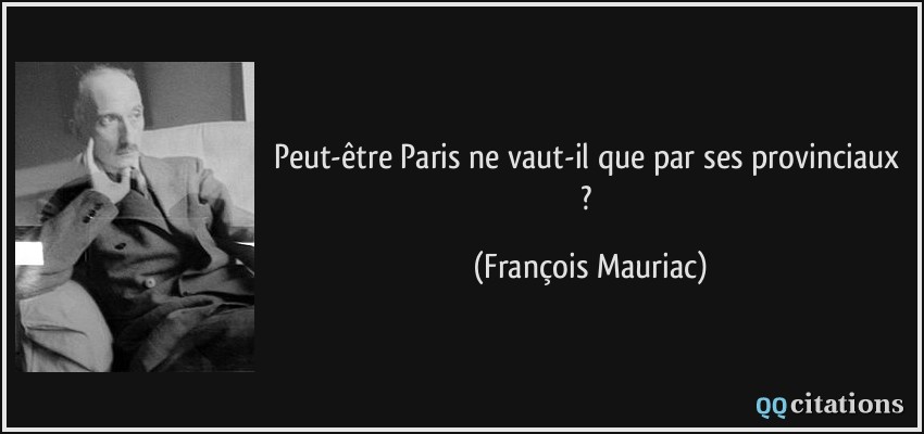 Peut-être Paris ne vaut-il que par ses provinciaux ?  - François Mauriac
