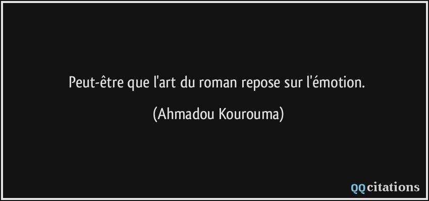Peut-être que l'art du roman repose sur l'émotion.  - Ahmadou Kourouma