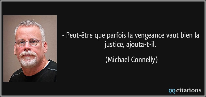 - Peut-être que parfois la vengeance vaut bien la justice, ajouta-t-il.  - Michael Connelly