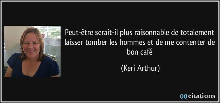 Peut-être serait-il plus raisonnable de totalement laisser tomber les hommes et de me contenter de bon café  - Keri Arthur
