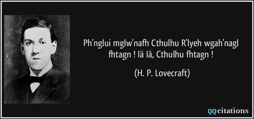 Ph'nglui mglw'nafh Cthulhu R'lyeh wgah'nagl fhtagn ! Iä Iä, Cthulhu fhtagn !  - H. P. Lovecraft