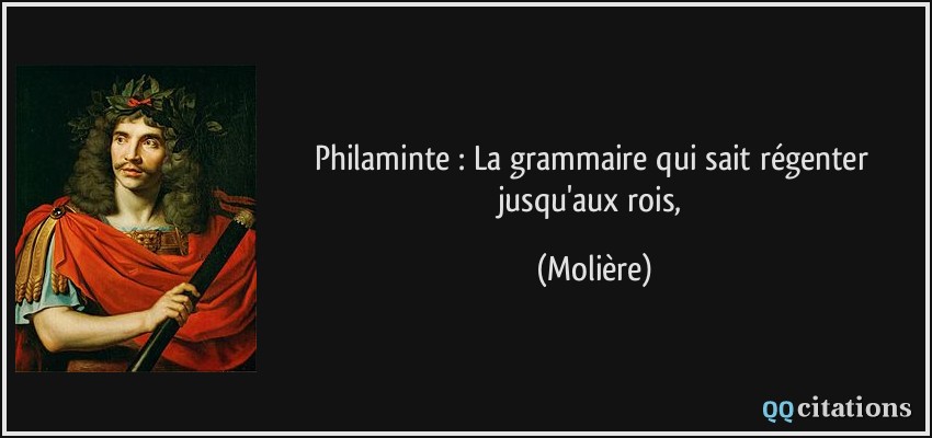 Philaminte : La grammaire qui sait régenter jusqu'aux rois,  - Molière