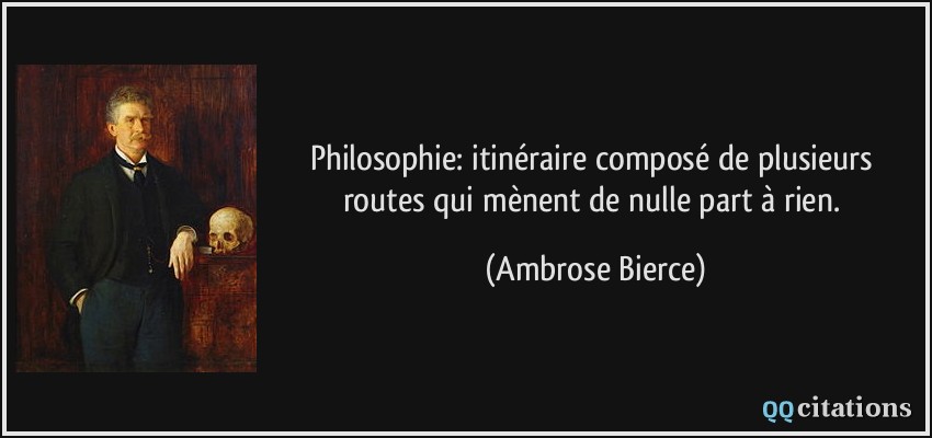 Philosophie: itinéraire composé de plusieurs routes qui mènent de nulle part à rien.  - Ambrose Bierce