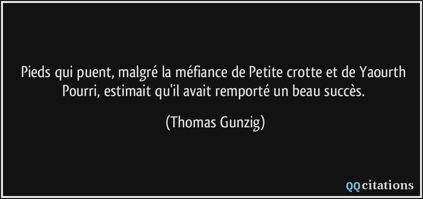 Pieds qui puent, malgré la méfiance de Petite crotte et de Yaourth Pourri, estimait qu'il avait remporté un beau succès.  - Thomas Gunzig