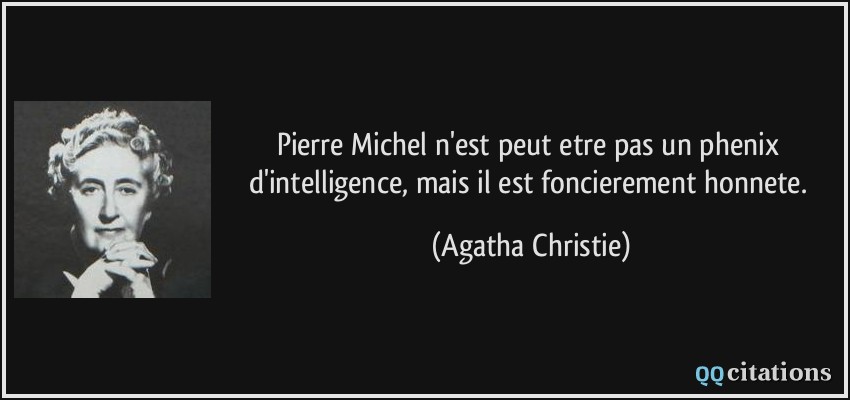 Pierre Michel n'est peut etre pas un phenix d'intelligence, mais il est foncierement honnete.  - Agatha Christie