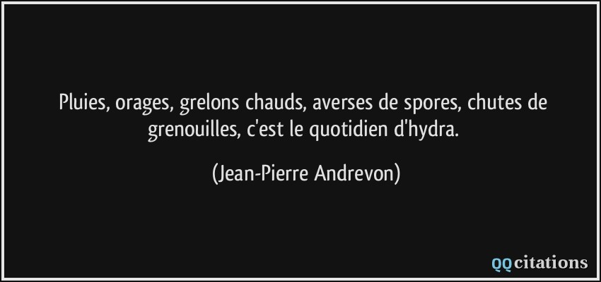 Pluies, orages, grelons chauds, averses de spores, chutes de grenouilles, c'est le quotidien d'hydra.  - Jean-Pierre Andrevon