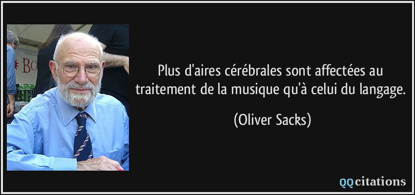 Plus d'aires cérébrales sont affectées au traitement de la musique qu'à celui du langage.  - Oliver Sacks