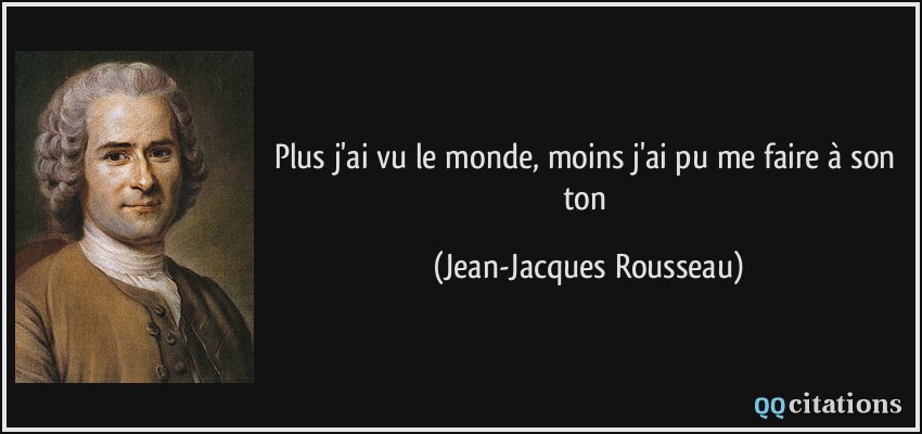 Plus j'ai vu le monde, moins j'ai pu me faire à son ton  - Jean-Jacques Rousseau