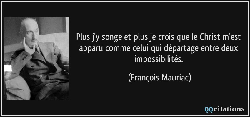 Plus j'y songe et plus je crois que le Christ m'est apparu comme celui qui départage entre deux impossibilités.  - François Mauriac