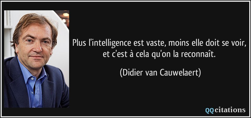 Plus l'intelligence est vaste, moins elle doit se voir, et c'est à cela qu'on la reconnaît.  - Didier van Cauwelaert