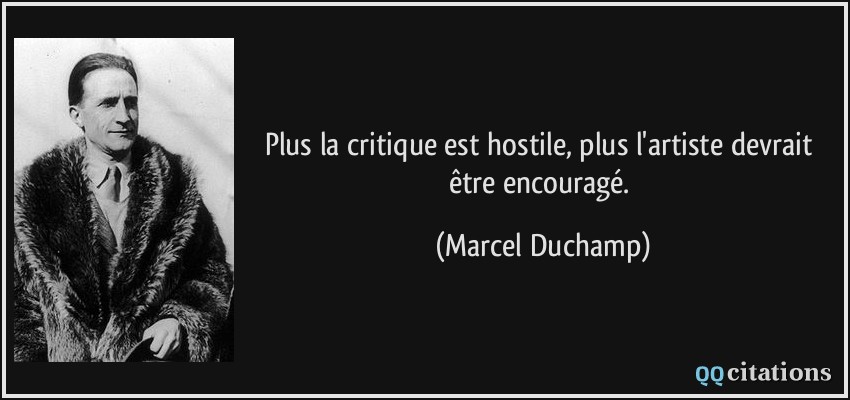 Plus la critique est hostile, plus l'artiste devrait être encouragé.  - Marcel Duchamp