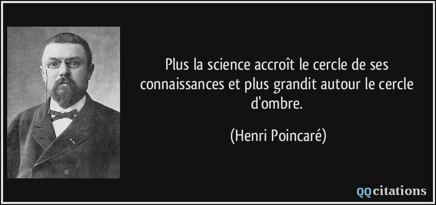 Plus la science accroît le cercle de ses connaissances et plus grandit autour le cercle d'ombre.  - Henri Poincaré