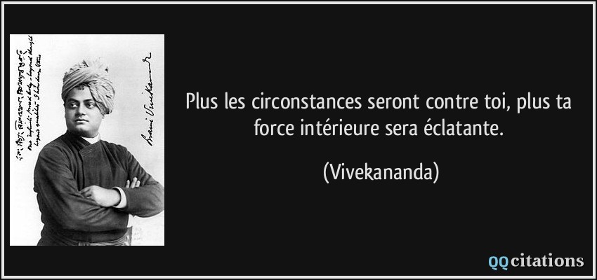 Plus les circonstances seront contre toi, plus ta force intérieure sera éclatante.  - Vivekananda