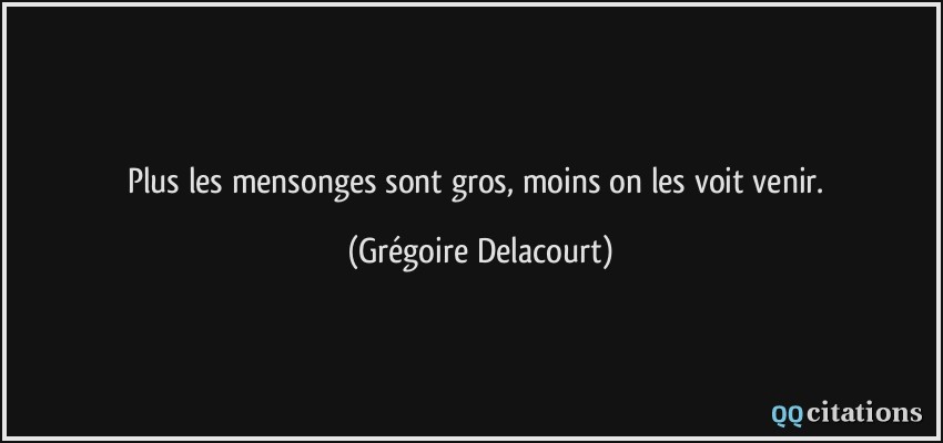 Plus les mensonges sont gros, moins on les voit venir.  - Grégoire Delacourt