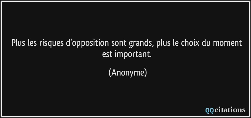 Plus les risques d'opposition sont grands, plus le choix du moment est important.  - Anonyme