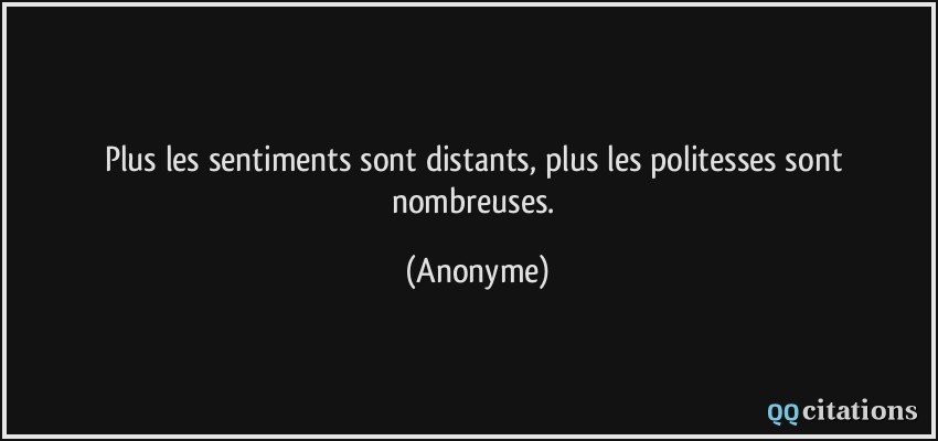 Plus les sentiments sont distants, plus les politesses sont nombreuses.  - Anonyme