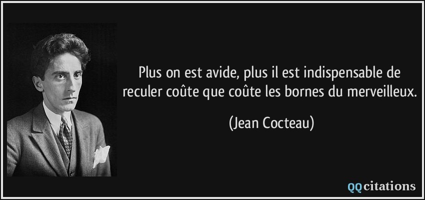 Plus on est avide, plus il est indispensable de reculer coûte que coûte les bornes du merveilleux.  - Jean Cocteau