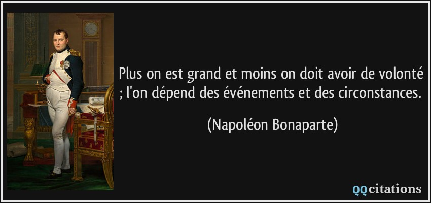 Plus on est grand et moins on doit avoir de volonté ; l'on dépend des événements et des circonstances.  - Napoléon Bonaparte